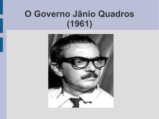 O Governo Jânio Quadros
(1961)
 