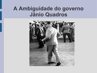 A Ambiguidade do governo
Jânio Quadros
 