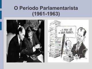 O Período Parlamentarista
(1961-1963)
 
