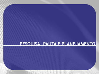 PESQUISA, PAUTA E PLANEJAMENTO
 