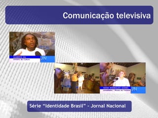 Comunicação televisiva




Série “Identidade Brasil” – Jornal Nacional
 