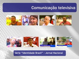 Comunicação televisiva




Série “Identidade Brasil” – Jornal Nacional
 