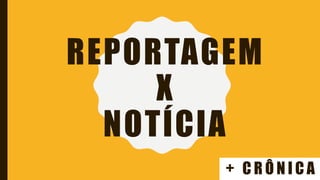 REPORTAGEM
X
NOTÍCIA
+ C R Ô N I C A
 