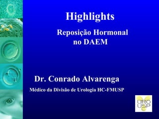 Highlights
Reposição Hormonal
no DAEM
Dr. Conrado Alvarenga
Médico da Divisão de Urologia HC-FMUSP
 