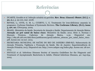 Referências
 DUARTE, Geraldo et al. Infecção urinária na gravidez. Rev. Bras. Ginecol. Obstet. [S.l.], v.
30, n.2, p. 93-...