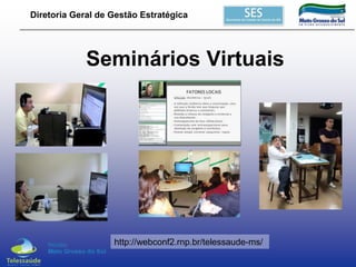 Diretoria Geral de Gestão Estratégica

Seminários Virtuais

http://webconf2.rnp.br/telessaude-ms/

 