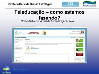Diretoria Geral de Gestão Estratégica

Teleducação – como estamos
fazendo? - AVA
Nosso Ambiente Virtual de Aprendizagem

 