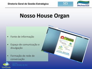 Diretoria Geral de Gestão Estratégica

Nosso House Organ

• Fonte de informação
• Espaço de comunicação e
divulgação
• Formação de rede de
conversação

 