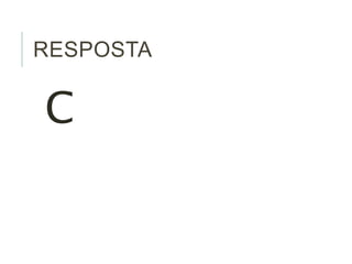 RESPOSTA 
C 
 