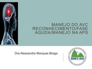 MANEJO DO AVC 
RECONHECIMENTO/FASE 
AGUDA/MANEJO NA APS 
Dra Alessandra Marques Braga 
 