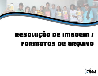 Resolução de Imagem /
  FORMATOS de Arquivo
 