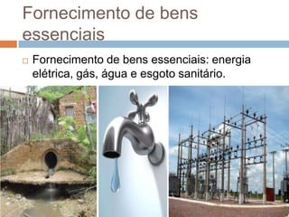 Fornecimento de bens
essenciais
   Fornecimento de bens essenciais: energia
    elétrica, gás, água e esgoto sanitário.
 