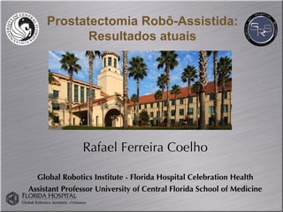 Prostatectomia Robô-Assistida: Resultados atuais Rafael Ferreira Coelho Global Robotics Institute - Florida Hospital Celebration Health Assistant Professor University of Central Florida School of Medicine 