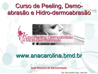 Curso de Peeling, Demo-abrasão e Hidro-dermoabrasão Aula Resumo de Apresentação www.anacarolina.bmd.br 