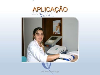 APLICAÇÃO Dra. Ana Carolina Puga 