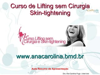 Curso de Lifting sem Cirurgia Skin-tightening Aula Resumo de Apresentação www.anacarolina.bmd.br 