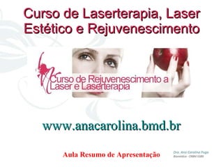 Curso de Laserterapia, Laser Estético e Rejuvenescimento Aula Resumo de Apresentação www.anacarolina.bmd.br 