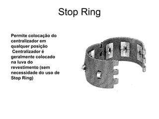 Stop Ring

Permite colocação do
centralizador em
qualquer posição
 Centralizador é
geralmente colocado
na luva do
revestimento (sem
necessidade do uso de
Stop Ring)
 