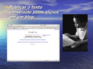 Publicar o texto construído pelos alunos em um blog. 