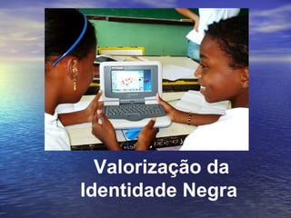 Valorização da Identidade Negra    