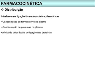 Interferem na ligação fármaco-proteína plasmáticas
• Concentração do fármaco livre no plasma
• Concentração de proteínas no plasma
• Afinidade pelos locais de ligação nas proteínas
FARMACOCINÉTICA
 Distribuição
 