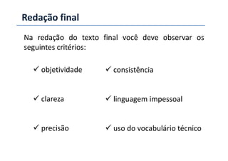 Redação final
Na redação do texto final você deve observar os
seguintes critérios:
objetividade consistência
clareza
precisão
linguagem impessoal
uso do vocabulário técnico
 