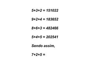 5+3+2 = 1510229+2+4 = 1836528+6+3 = 4824665+4+5 = 202541Sendo assim,7+2+5 =
