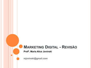 MARKETING DIGITAL - REVISÃO
Profª. Maria Alice Jovinski
mjovinski@gmail.com
 