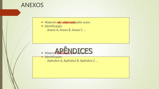 ANEXOS
 Material não elaborado pelo autor;
 Identificação:
Anexo A, Anexo B, Anexo C ...
 Material elaborado pelo autor;
 Identificação:
Apêndice A, Apêndice B, Apêndice C ...
APÊNDICES
 