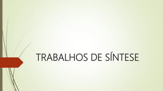 TRABALHOS DE SÍNTESE
 