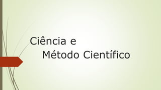 Ciência e
Método Científico
 