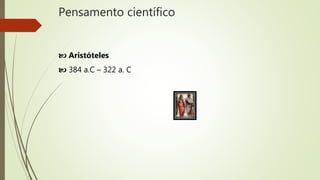 Pensamento científico
 Aristóteles
 384 a.C – 322 a. C
 