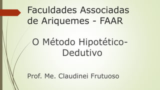 Faculdades Associadas
de Ariquemes - FAAR
O Método Hipotético-
Dedutivo
Prof. Me. Claudinei Frutuoso
 
