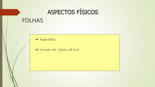 FOLHAS
 Papel Ofício
 Formato A4 ( 21cm x 29,7cm)
ASPECTOS FÍSICOS
 