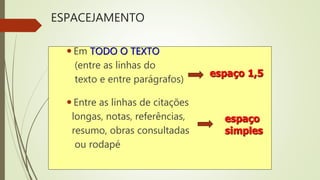 ESPACEJAMENTO
 Em TODO O TEXTO
(entre as linhas do
texto e entre parágrafos)
 Entre as linhas de citações
longas, notas, referências,
resumo, obras consultadas
ou rodapé
espaço
simples
espaço 1,5
 