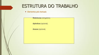  Elementos pós-textuais
Referências (obrigatório);
Apêndices (opcional);
Anexos (opcional).
ESTRUTURA DO TRABALHO
 