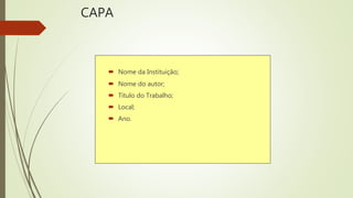 CAPA
 Nome da Instituição;
 Nome do autor;
 Título do Trabalho;
 Local;
 Ano.
 