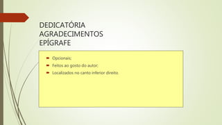 DEDICATÓRIA
AGRADECIMENTOS
EPÍGRAFE
 Opcionais;
 Feitos ao gosto do autor;
 Localizados no canto inferior direito.
 