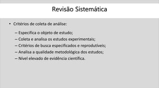 Revisão Sistemática
• Critérios de coleta de análise:
– Especifica o objeto de estudo;
– Coleta e analisa os estudos exper...