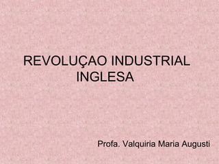 REVOLUÇAO INDUSTRIAL
INGLESA
Profa
Valquiria
 