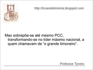 Mao sobrepõe-se até mesmo PCC,
 transformando-se no líder máximo nacional, a
 quem chamavam de “o grande timoneiro”.
 