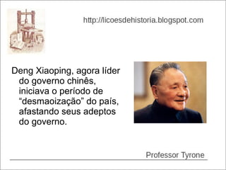 Deng Xiaoping, agora líder
 do governo chinês,
 iniciava o período de
 “desmaoização” do país,
 afastando seus adeptos
 do governo.
 