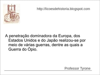 A penetração dominadora da Europa, dos
  Estados Unidos e do Japão realizou-se por
  meio de várias guerras, dentre as quais a
  Guerra do Ópio.
 