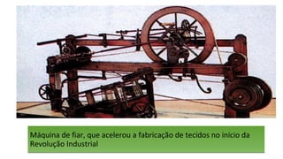 Máquina de fiar, que acelerou a fabricação de tecidos no início da
Revolução Industrial
Máquina de fiar, que acelerou a fabricação de tecidos no início da
Revolução Industrial
 