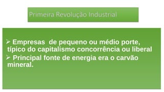  Empresas de pequeno ou médio porte,
típico do capitalismo concorrência ou liberal
 Principal fonte de energia era o carvão
mineral.
 Empresas de pequeno ou médio porte,
típico do capitalismo concorrência ou liberal
 Principal fonte de energia era o carvão
mineral.
 