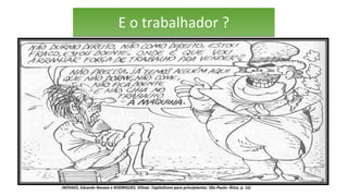 E o trabalhador ?E o trabalhador ?
(NOVAES, Eduardo Novaes e RODRIGUES, Vilmar. Capitalismo para principiantes. São Paulo: Ática. p. 52)
 