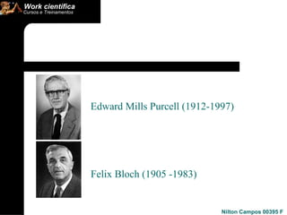 Edward Mills Purcell (1912-1997) Felix Bloch (1905 -1983) 