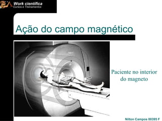 Ação do campo magnético  Paciente no interior do magneto 