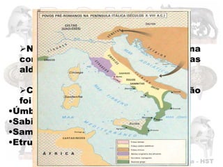 Fundação Histórica
  Na      região     formou-se     uma
  comunidade      que    reunia   várias
  aldeias.

  Com o passar do tempo essa região
  foi habitada por vários povos:
•Úmbrios
•Sabinos
•Samnitas
•Etruscos.
 