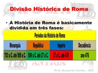 Divisão Histórica de Roma

• A História de Roma é basicamente
  dividida em três fases:
 